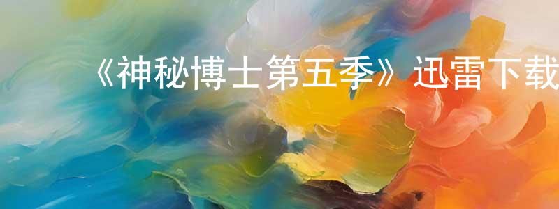 白海臣的动漫综艺大全,《神秘博士第五季》迅雷下载/在线观看-魔幻科幻-美剧天堂